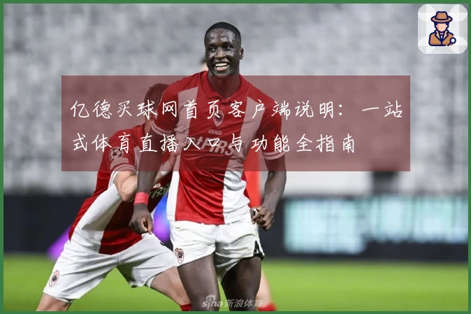亿德买球网首页客户端说明：一站式体育直播入口与功能全指南