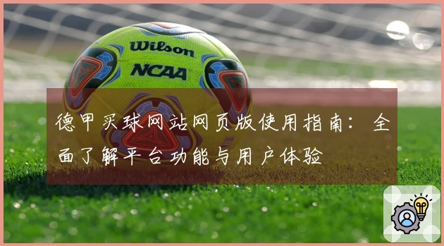 德甲买球网站网页版使用指南：全面了解平台功能与用户体验