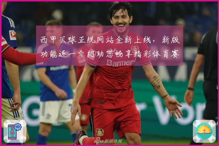 西甲买球正规网站全新上线，新版功能逐一介绍助您畅享精彩体育赛事