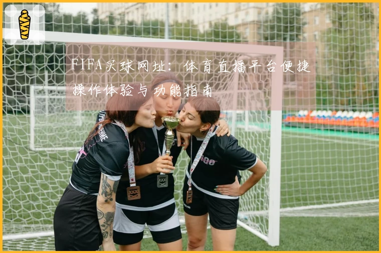 FIFA买球网址：体育直播平台便捷操作体验与功能指南