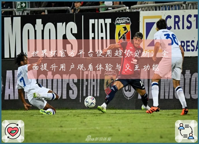 世界杯官方平台使用趋势分析：全面提升用户观看体验与交互功能