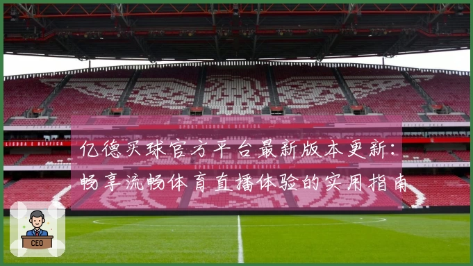 亿德买球官方平台最新版本更新：畅享流畅体育直播体验的实用指南