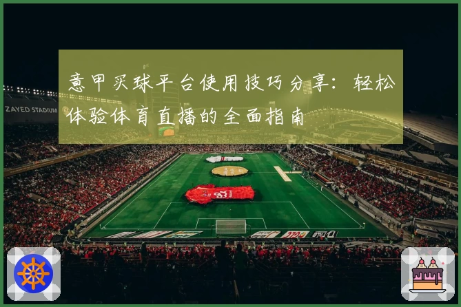 意甲买球平台使用技巧分享：轻松体验体育直播的全面指南