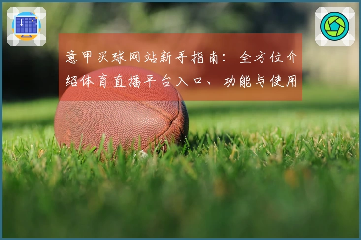 意甲买球网站新手指南：全方位介绍体育直播平台入口、功能与使用体验